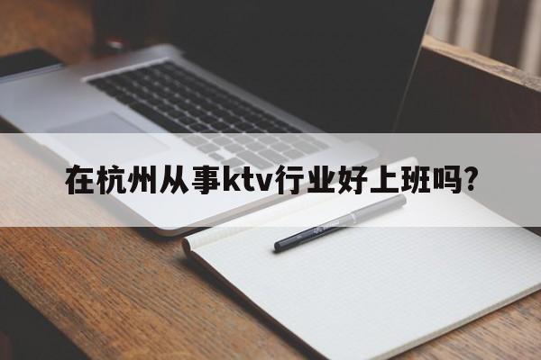 在杭州从事ktv行业好上班吗?